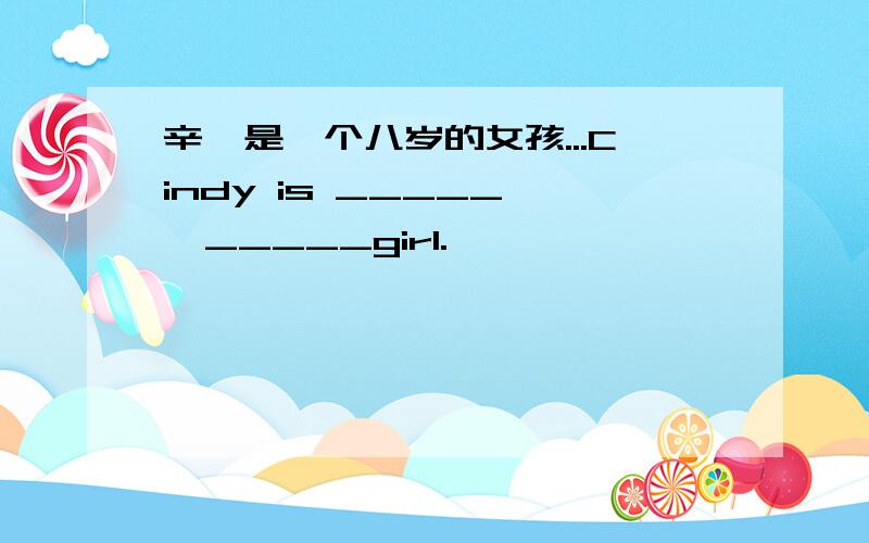 辛迪是一个八岁的女孩...Cindy is _____   _____girl.
