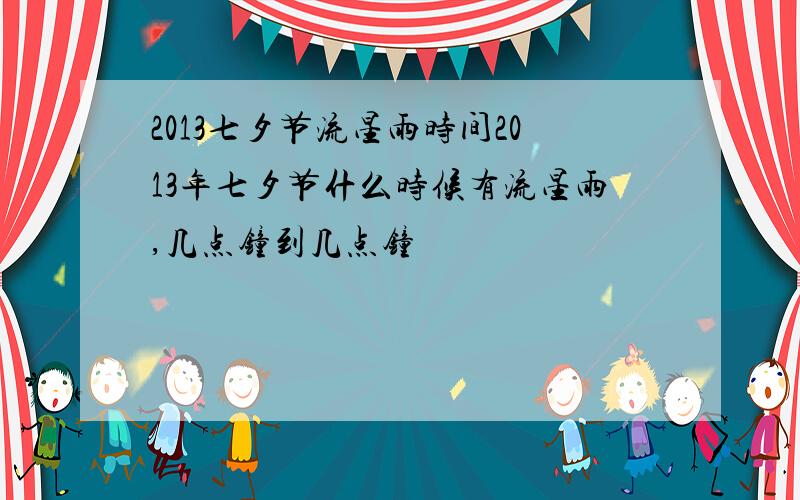 2013七夕节流星雨时间2013年七夕节什么时候有流星雨,几点钟到几点钟