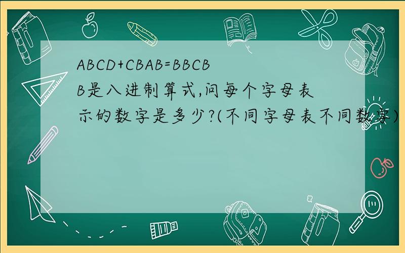 ABCD+CBAB=BBCBB是八进制算式,问每个字母表示的数字是多少?(不同字母表不同数字)