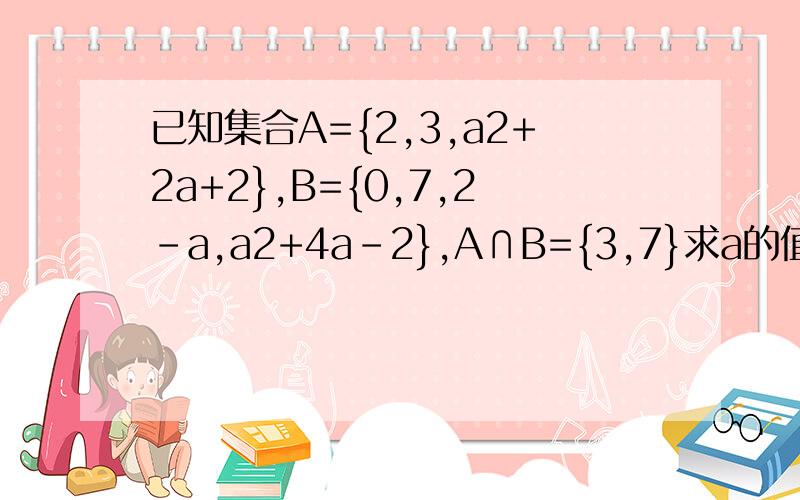 已知集合A={2,3,a2+2a+2},B={0,7,2-a,a2+4a-2},A∩B={3,7}求a的值及集合A∪B的值