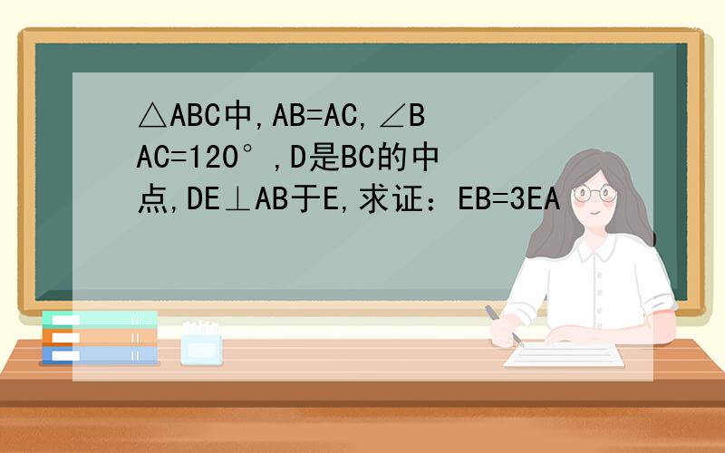 △ABC中,AB=AC,∠BAC=120°,D是BC的中点,DE⊥AB于E,求证：EB=3EA