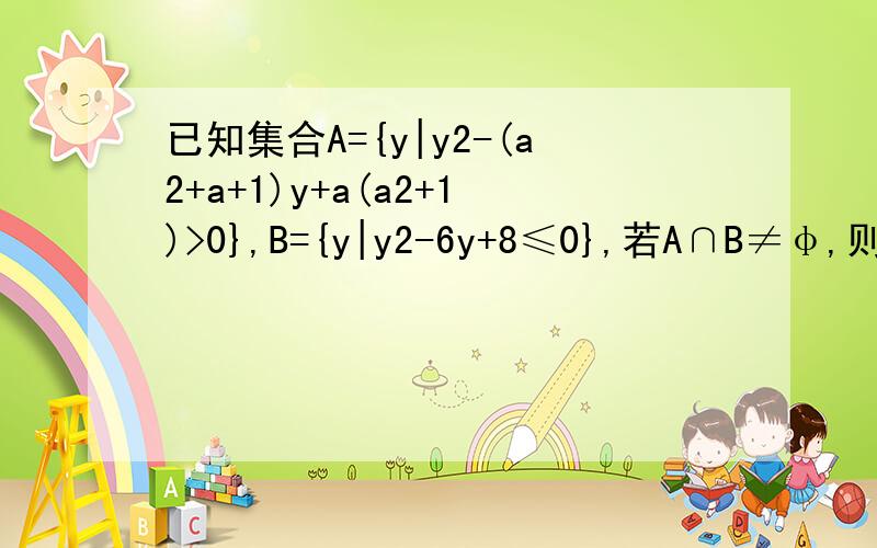 已知集合A={y|y2-(a2+a+1)y+a(a2+1)>0},B={y|y2-6y+8≤0},若A∩B≠φ,则实数a的取值范围为（ ）．