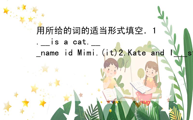 用所给的词的适当形式填空．1.__is a cat.___name id Mimi.(it)2.Kate and I___students.(be)