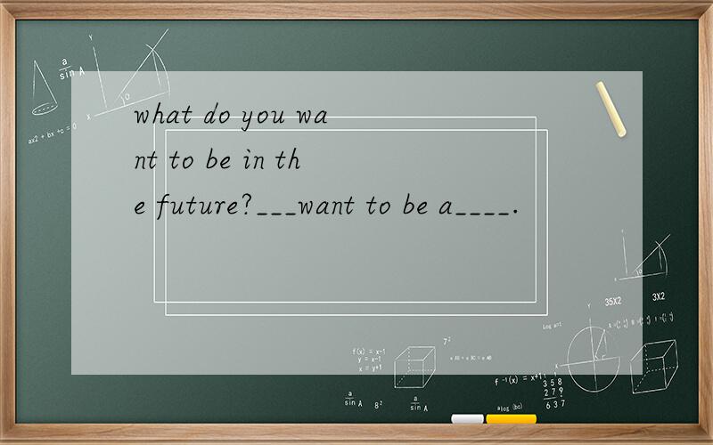 what do you want to be in the future?___want to be a____.