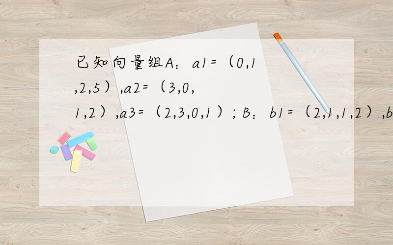 已知向量组A：a1=（0,1,2,5）,a2=（3,0,1,2）,a3=（2,3,0,1）; B：b1=（2,1,1,2）,b2=（0,-2,1,1）,b3=(4,4,1,3)证明：向量组B不能由向量组A线性表示