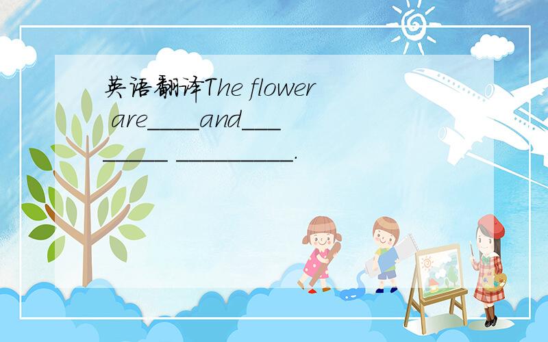 英语翻译The flower are____and________ _________.