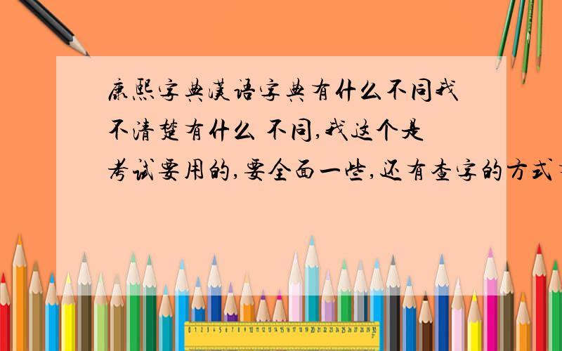 康熙字典汉语字典有什么不同我不清楚有什么 不同,我这个是考试要用的,要全面一些,还有查字的方式有什么不同