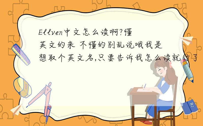 Ellven中文怎么读啊?懂英文的来 不懂的别乱说哦我是想取个英文名,只要告诉我怎么读就行了