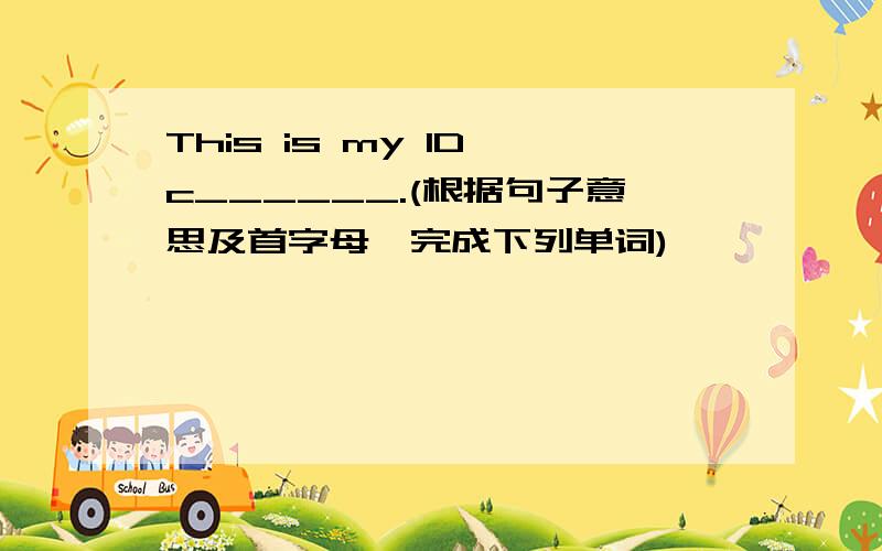 This is my ID c______.(根据句子意思及首字母,完成下列单词)