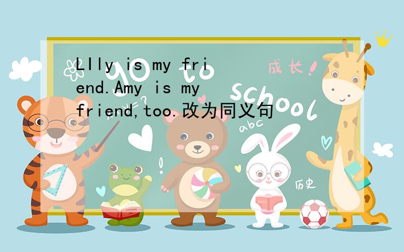 LIly is my friend.Amy is my friend,too.改为同义句