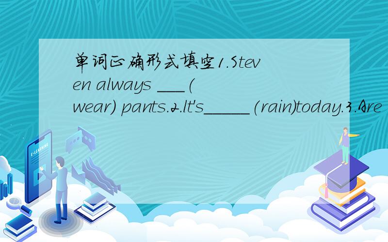 单词正确形式填空1.Steven always ___(wear) pants.2.lt's_____(rain)today.3.Are these your____(suitcase)?4.Yesterday was October ____(two)5.This bed is mine ,that is_____(your)