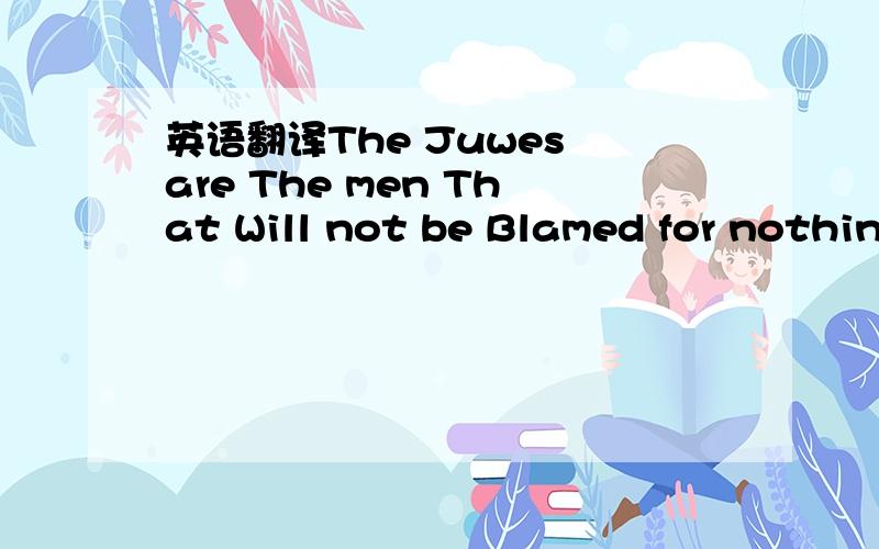 英语翻译The Juwes are The men That Will not be Blamed for nothing和The Juwes are not The men That Will be Blamed for nothing两句话有什么区别?