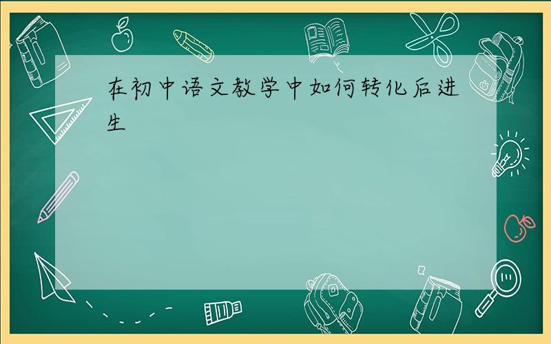 在初中语文教学中如何转化后进生