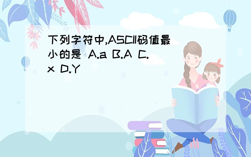 下列字符中,ASCII码值最小的是 A.a B.A C.x D.Y