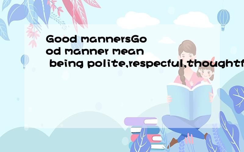 Good mannersGood manner mean being polite,respecful,thoughtfui and hellpful.