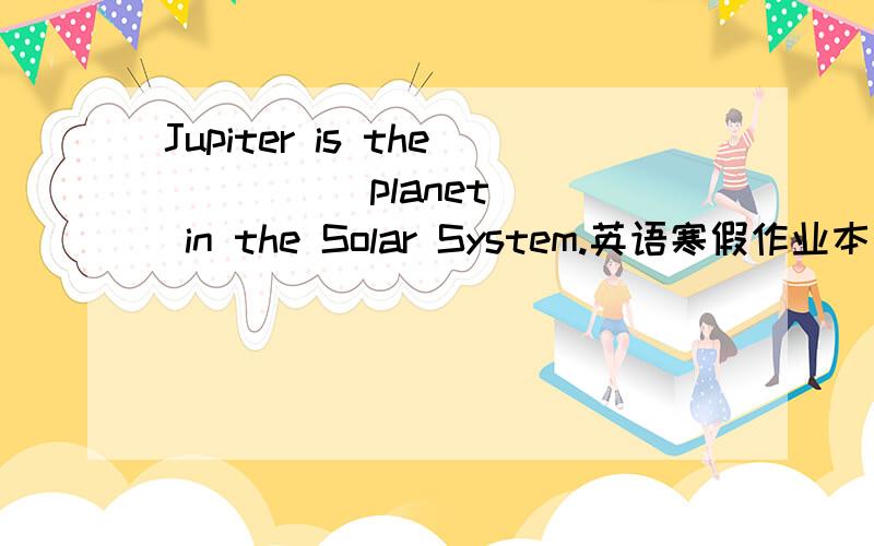 Jupiter is the(      )planet in the Solar System.英语寒假作业本 五年级 上学期 第26页 第一题