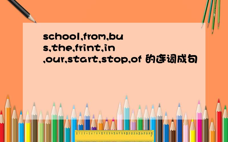 school,from,bus,the,frint,in,our,start,stop,of 的连词成句
