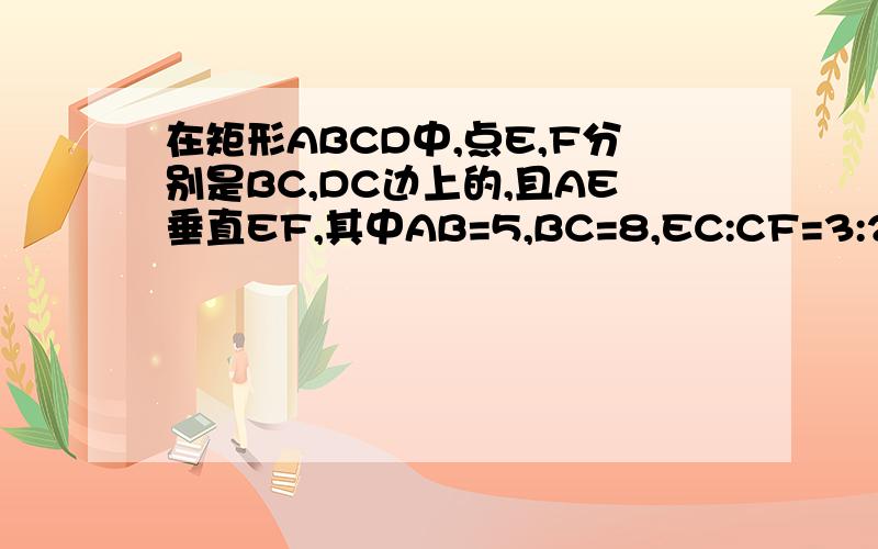 在矩形ABCD中,点E,F分别是BC,DC边上的,且AE垂直EF,其中AB=5,BC=8,EC:CF=3:2,求AE的长