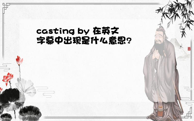 casting by 在英文字幕中出现是什么意思?