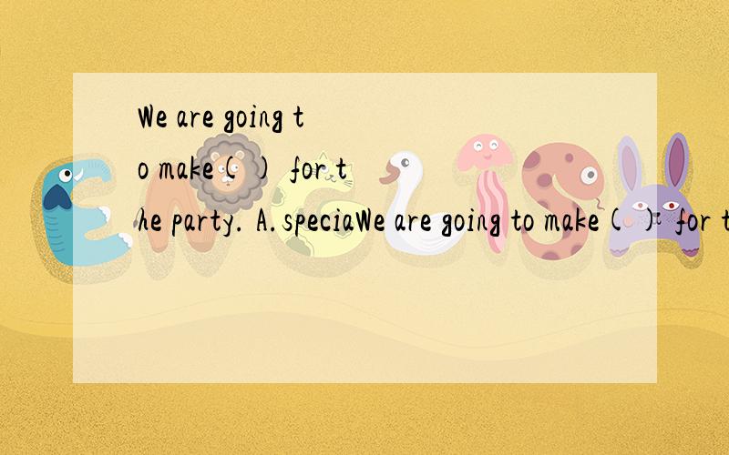 We are going to make() for the party. A.speciaWe are going to make() for the party.    A.special something.  B. Something special C.anything special    D. Special anything选哪个?