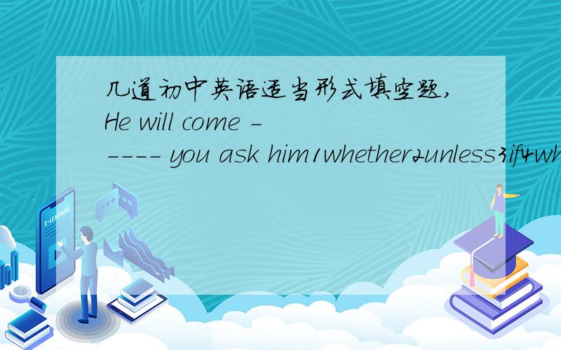 几道初中英语适当形式填空题,He will come ----- you ask him1whether2unless3if4whileDo you know the earth ----(travel) around the sun?This morning Mr Zhang ---- (walk) to his office instead of taking a bus.His father ---- (return) from the
