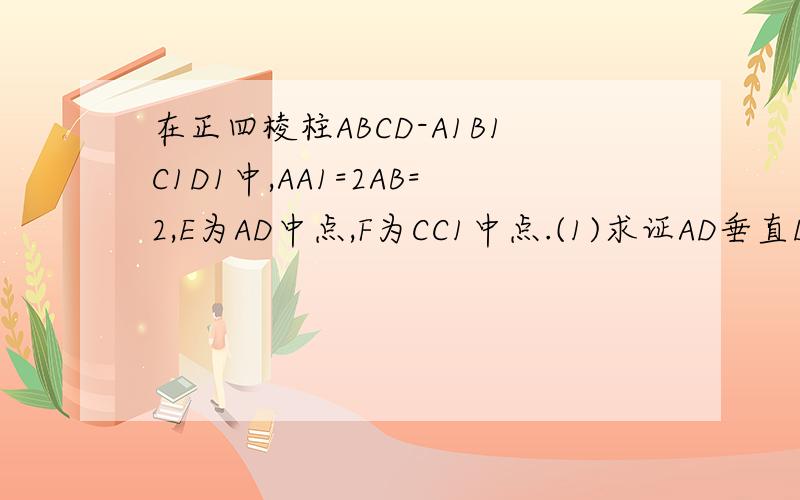 在正四棱柱ABCD-A1B1C1D1中,AA1=2AB=2,E为AD中点,F为CC1中点.(1)求证AD垂直D1F(2)求证CE平行平面AD1...在正四棱柱ABCD-A1B1C1D1中,AA1=2AB=2,E为AD中点,F为CC1中点.(1)求证AD垂直D1F(2)求证CE平行平面AD1F(3)求平面AD1F