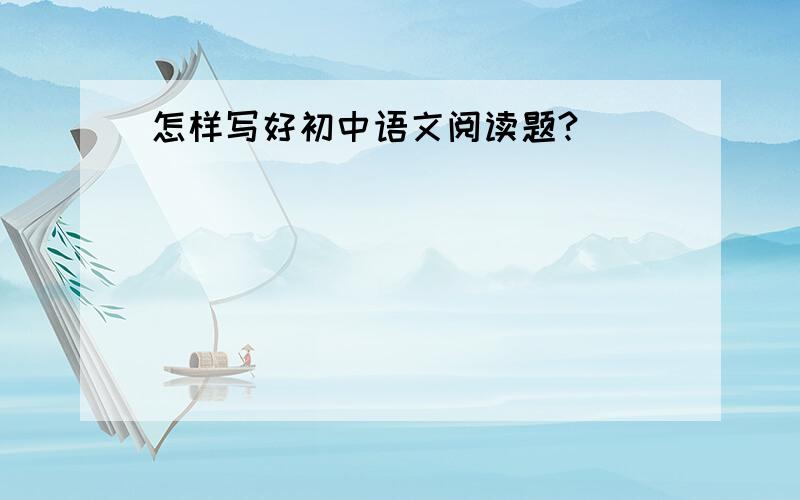 怎样写好初中语文阅读题?