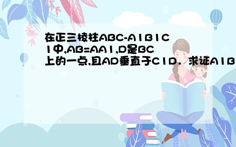 在正三棱柱ABC-A1B1C1中,AB=AA1,D是BC上的一点,且AD垂直于C1D．求证A1B平行于平面AC1D