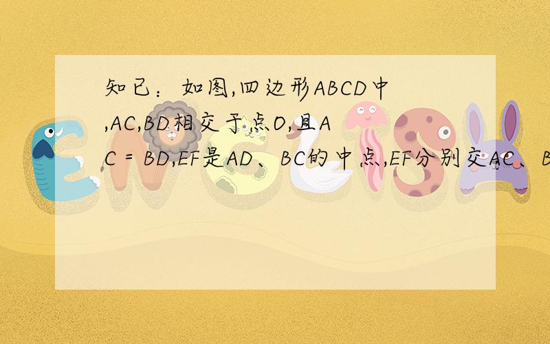 知已：如图,四边形ABCD中,AC,BD相交于点O,且AC＝BD,EF是AD、BC的中点,EF分别交AC、BD于点M、N,求证四边形ABCD中,AC,BD相交于点O,且AC＝BD,EF是AD、BC的中点,EF分别交AC、BD于点M、N,求证：OM＝ON