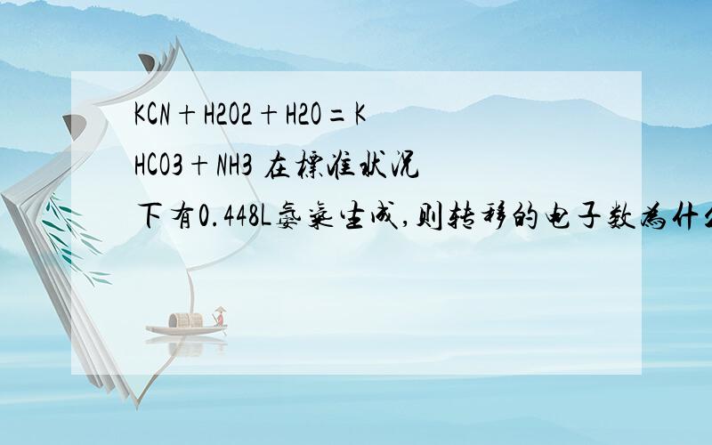 KCN+H2O2+H2O=KHCO3+NH3 在标准状况下有0.448L氨气生成,则转移的电子数为什么是2.4*10的22次方