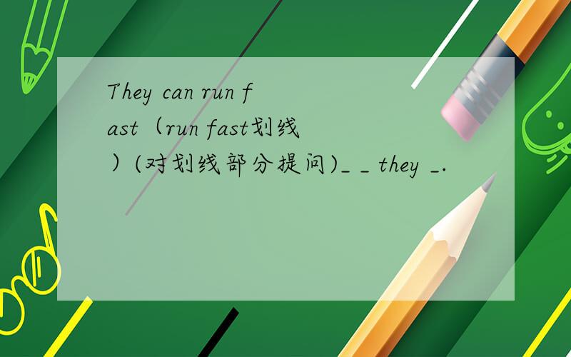 They can run fast（run fast划线）(对划线部分提问)_ _ they _.