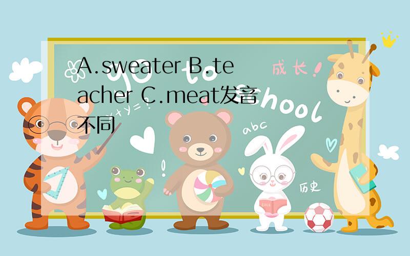 A.sweater B.teacher C.meat发音不同