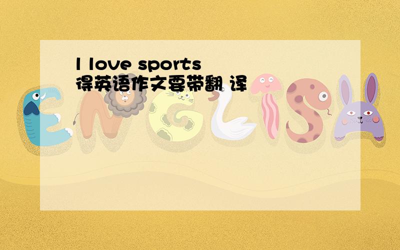 l love sports 得英语作文要带翻 译