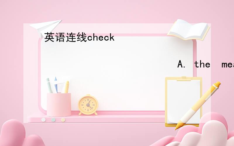 英语连线check                                           A. the  meaning of the word 2.correct                                      B. the mistakes in the passage match                                          C. the picture to the word number