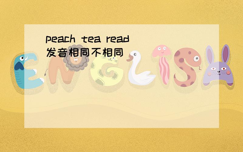 peach tea read发音相同不相同