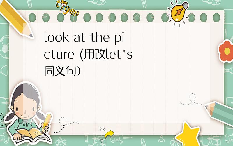 look at the picture (用改let's同义句）