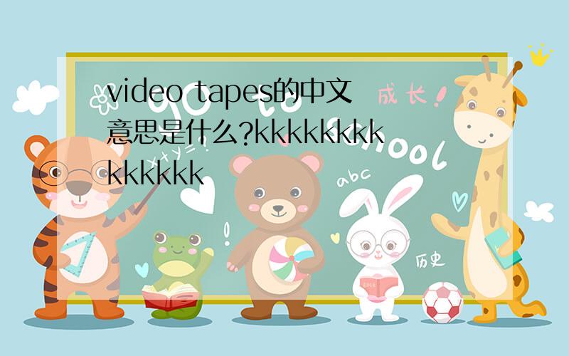 video tapes的中文意思是什么?kkkkkkkkkkkkkk