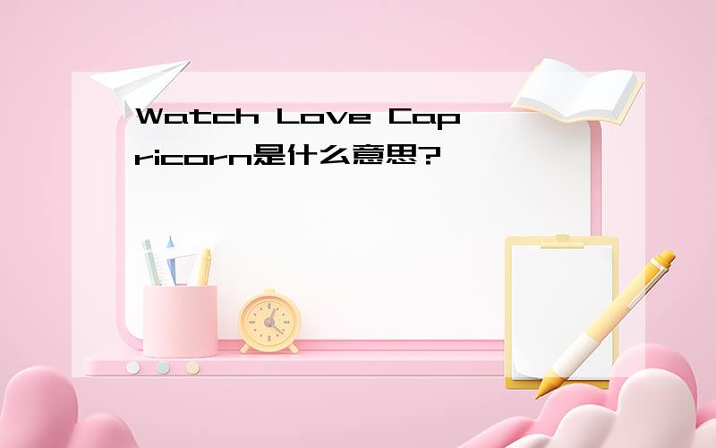 Watch Love Capricorn是什么意思?