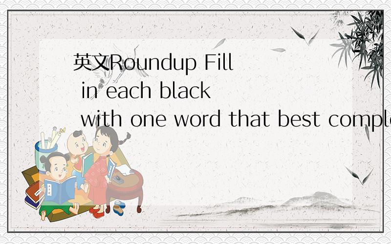英文Roundup Fill in each black with one word that best completes the meaningFill in each black with one word that best completes the meaning.1.She didin 'tfeel very well yesterday,________she?I saw her after school and she told me she _____ a heada
