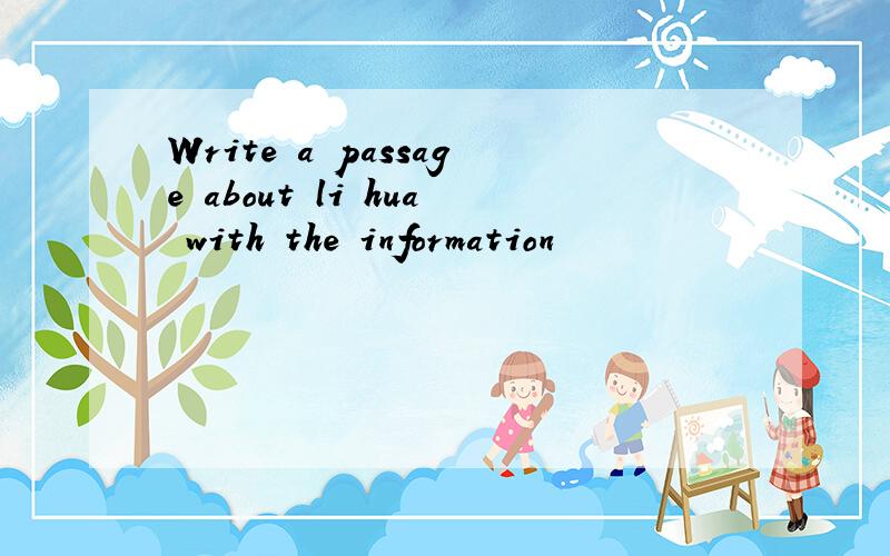Write a passage about li hua with the information