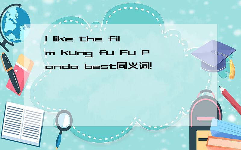 I like the film kung fu Fu Panda best同义词!