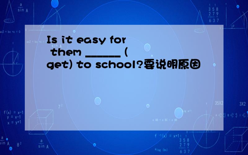 Is it easy for them ______ (get) to school?要说明原因