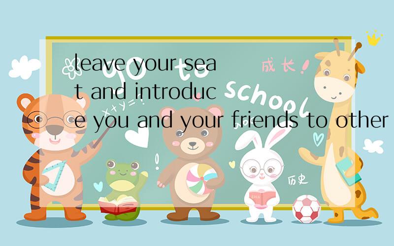 leave your seat and introduce you and your friends to other newly acquainted classmates in english 汉语意思