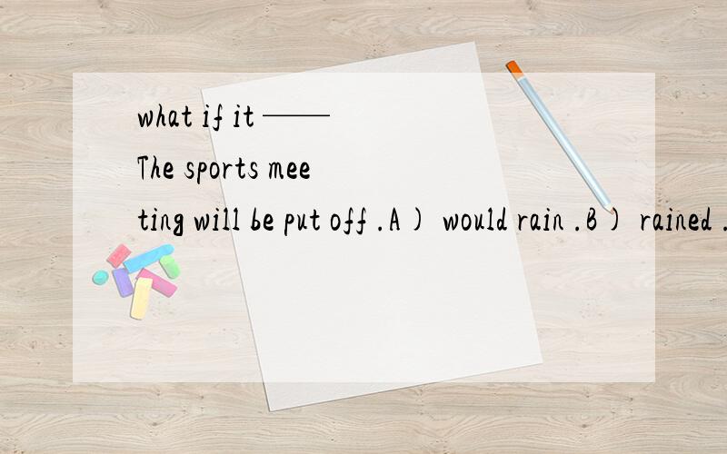 what if it —— The sports meeting will be put off .A) would rain .B) rained .C) rains .D) will rain为什么?