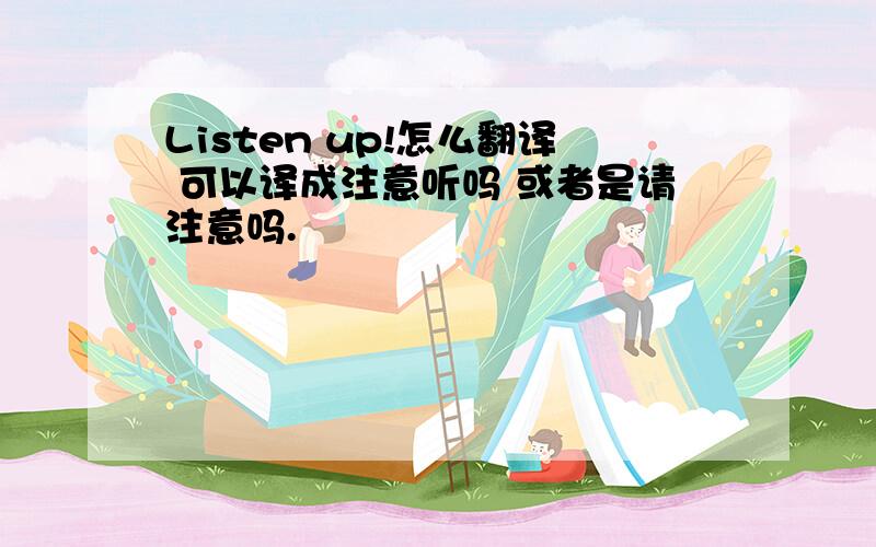 Listen up!怎么翻译 可以译成注意听吗 或者是请注意吗.