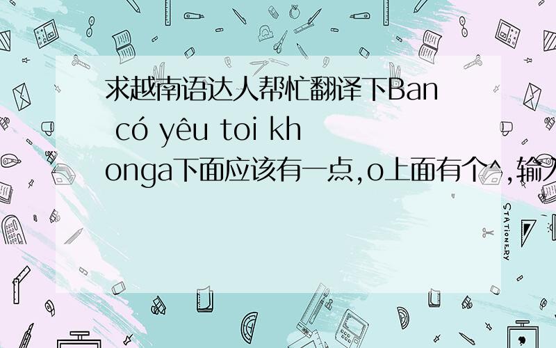 求越南语达人帮忙翻译下Ban có yêu toi khonga下面应该有一点,o上面有个^,输入法打不出来,求达人们帮帮忙啊!