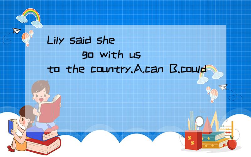 Lily said she____go with us to the country.A.can B.could