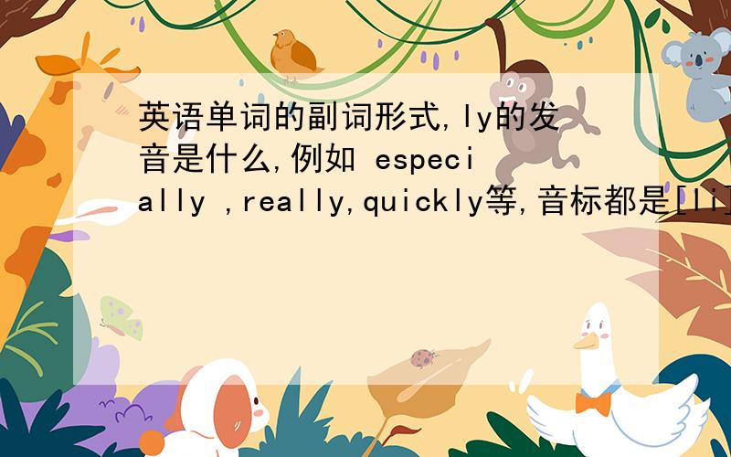 英语单词的副词形式,ly的发音是什么,例如 especially ,really,quickly等,音标都是[li],可是听力或者百度的单词里面读起来都像是[lei],到底读什么?还有look,book等的音标是[u],可读出来中文拼音里o的音