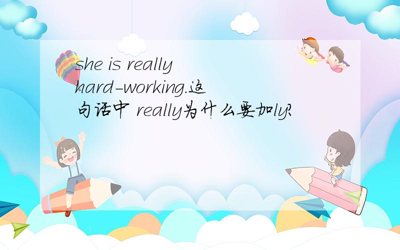 she is really hard-working.这句话中 really为什么要加ly?