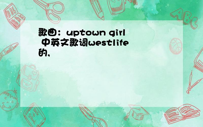歌曲：uptown girl 中英文歌词westlife的,